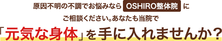原因不明の不調でお悩みならOSHIRO整体院にご相談ください。あなたも当院で「元気な身体」を手に入れませんか?