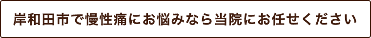 岸和田市で慢性痛にお悩みなら当院にお任せください