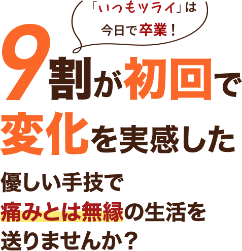 「いつもツライ」は今日で卒業!9割が初回で変化を実感した優しい手技で痛みとは無縁の生活を送りませんか?