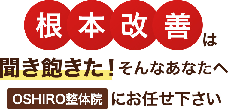 「根本改善」は聞き飽きた!そんなあなたへOSHIRO整体院にお任せ下さい
