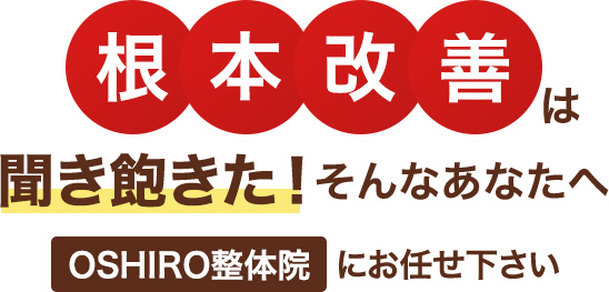 「根本改善」は聞き飽きた!そんなあなたへOSHIRO整体院にお任せ下さい