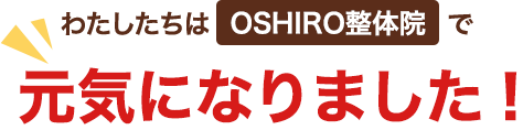 わたしたちはOSHIRO整体院で元気になりました!