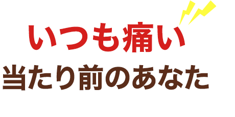 「いつも痛い」が当たり前のあなたへ心当たりはありませんか?